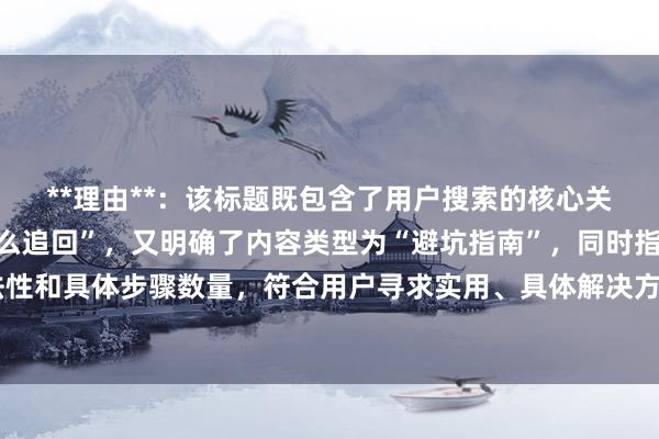 **理由**：该标题既包含了用户搜索的核心关键词“股票配资被骗怎么追回”，又明确了内容类型为“避坑指南”，同时指出了追回资金的合法性和具体步骤数量，符合用户寻求实用、具体解决方案的需求，有助于提升在百度SEO中的点击率。